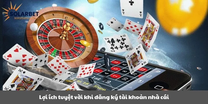 Lợi ích tuyệt vời khi đăng ký tài khoản nhà cái