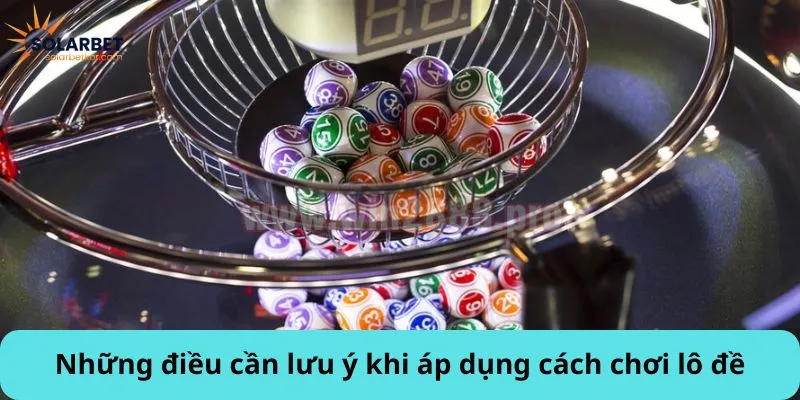 Những điều cần lưu ý khi áp dụng cách chơi lô đề
