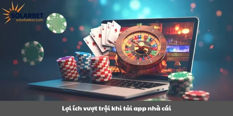 Lợi ích vượt trội khi tải app nhà cái