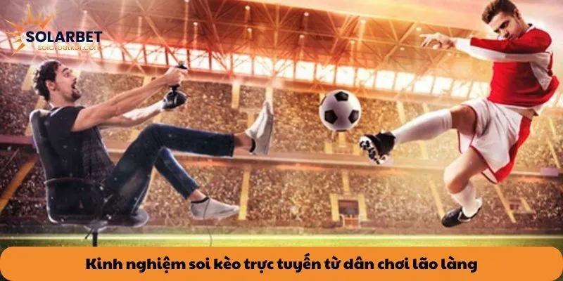Kinh nghiệm soi kèo trực tuyến từ dân chơi lão làng